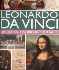 Leonardo Da Vinci: His Life and Works in 500 Images - Rosalind Ormiston