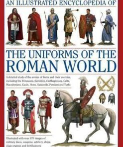 An Illustrated Encyclopedia of the Uniforms of the Roman World: A Detailed Study of the Armies of Rome and Their Enemies