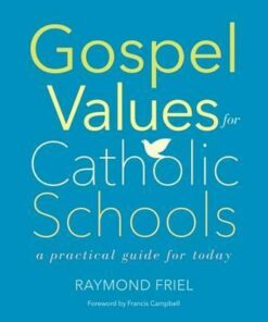 Gospel Values for Catholic Schools: A Practical Guide for Today - Raymond Friel
