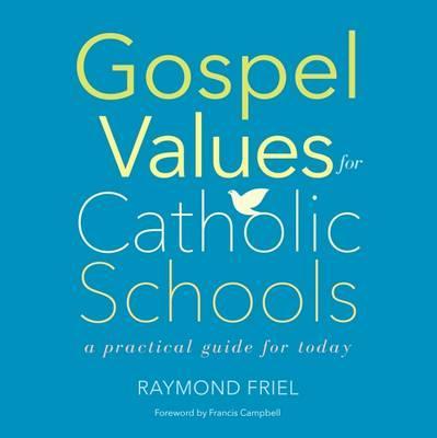 Gospel Values for Catholic Schools: A Practical Guide for Today - Raymond Friel