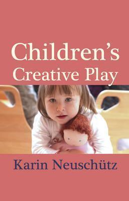 Children's Creative Play: How Simple Dolls and Toys Help Your Child Develop - Karin Neuschutz
