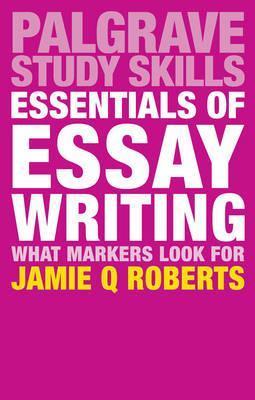 Essentials of Essay Writing: What Markers Look For - Jamie Q. Roberts