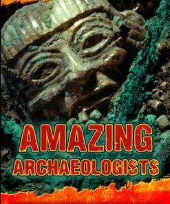 Amazing Archaeologists: True Stories of Astounding Archaeological Discoveries - Fiona MacDonald
