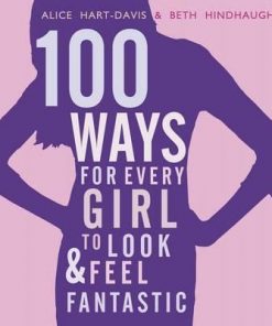 100 Ways for Every Girl to Look and Feel Fantastic - Alice Hart-Davis