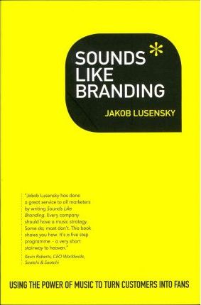 Sounds Like Branding: Use the Power of Music to Turn Customers into Fans - Jakob Lusensky