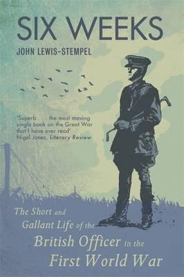 Six Weeks: The Short and Gallant Life of the British Officer in the First World War - John Lewis-Stempel