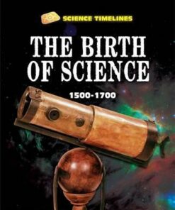 Science Timelines: The Birth of Science: 1500-1700 - Charlie Samuels