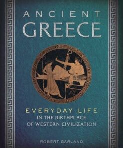 Ancient Greece: Everyday Life in the Birthplace of Western Civilization - Robert Garland
