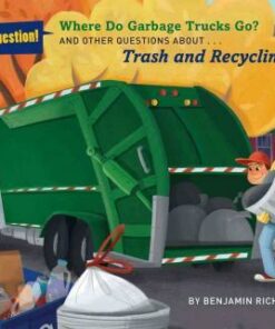Where Do Garbage Trucks Go?: And Other Questions About Trash and Recycling - Ben Richmond