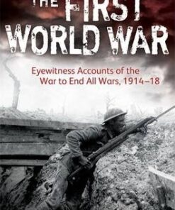 A Brief History of the First World War: Eyewitness Accounts of the War to End All Wars