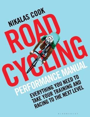 The Road Cycling Performance Manual: Everything You Need to Take Your Training and Racing to the Next Level - Nikalas Cook