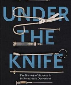Under the Knife: A History of Surgery in 28 Remarkable Operations - Arnold van de Laar