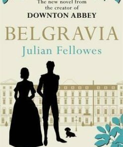 Julian Fellowes's Belgravia: A tale of secrets and scandal set in 1840s London from the creator of DOWNTON ABBEY - Julian Fellowes