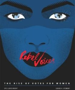 Rebel Voices: The Rise of Votes for Women - Louise K Stewart