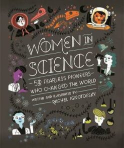 Women in Science: 50 Fearless Pioneers Who Changed the World - Rachel Ignotofsky