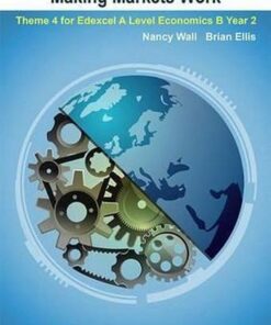 Making Markets Work: Theme 4 for Edexcel A Level Economics B Year 2 - Nancy Wall