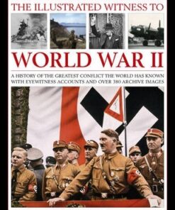 The Illustrated Witness to World War II: A History of the Greatest Conflict the World Has Known with Eyewitness Accounts and Over 380 Archive Images - Karen Farrington