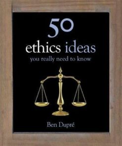 50 Ethics Ideas You Really Need to Know - Ben Dupre