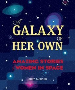 A Galaxy of Her Own: Amazing Stories of Women in Space - Libby Jackson