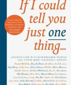 If I Could Tell You Just One Thing...: Encounters with Remarkable People and Their Most Valuable Advice - Richard Reed