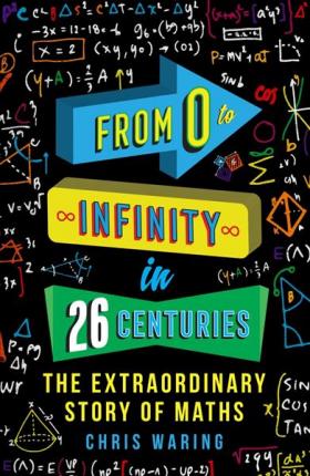 From 0 to Infinity in 26 Centuries: The Extraordinary Story of Maths - Chris Waring