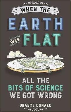 When the Earth Was Flat: All the Bits of Science We Got Wrong - Graeme Donald