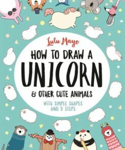 How to Draw a Unicorn and Other Cute Animals: With simple shapes and 5 steps - Lulu Mayo