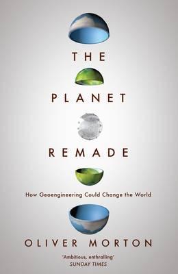 The Planet Remade: How Geoengineering Could Change the World - Oliver Morton