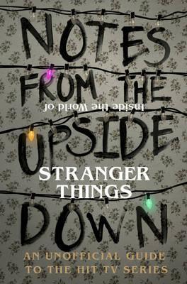 Notes From the Upside Down - Inside the World of Stranger Things: An Unofficial Handbook to the Hit TV Series - Guy Adams