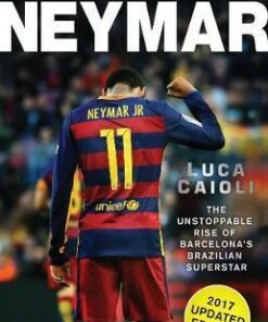Neymar - 2017 Updated Edition: The Unstoppable Rise of Barcelona's Brazilian Superstar - Luca Caioli