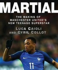 Martial: The Making of Manchester United's New Teenage Superstar - Luca Caioli