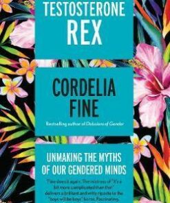 Testosterone Rex: Unmaking the Myths of Our Gendered Minds - Cordelia Fine