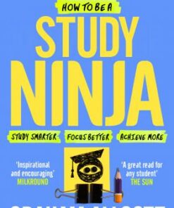 How to be a Study Ninja: Study smarter. Focus better. Achieve more. - Graham Allcott