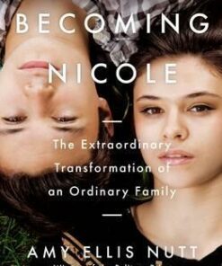 Becoming Nicole: The Extraordinary Transformation of an Ordinary Family - Amy Ellis Nutt