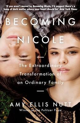 Becoming Nicole: The Extraordinary Transformation of an Ordinary Family - Amy Ellis Nutt
