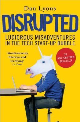 Disrupted: Ludicrous Misadventures in the Tech Start-up Bubble - Dan Lyons
