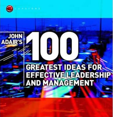 John Adair's 100 Greatest Ideas for Effective Leadership and Management - John Adair