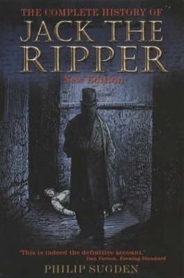 The Complete History of Jack the Ripper - Philip Sugden