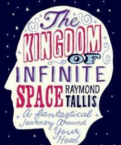 The Kingdom of Infinite Space: A Fantastical Journey around Your Head - Raymond Tallis