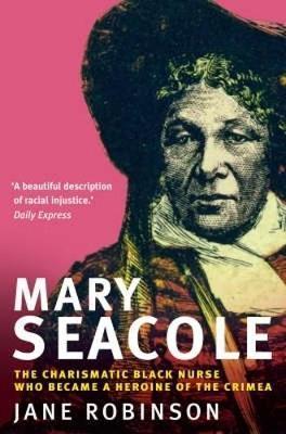 Mary Seacole: The Charismatic Black Nurse Who Became a Heroine of the Crimea - Jane Robinson
