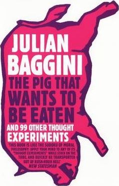 The Pig That Wants to Be Eaten: And Ninety-Nine Other Thought Experiments - Julian Baggini