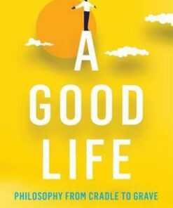 A Good Life: Philosophy from Cradle to Grave - Mark Rowlands
