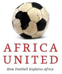 Africa United: How Football Explains Africa - Steve Bloomfield