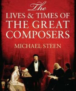 The Lives and Times of the Great Composers - Michael Steen