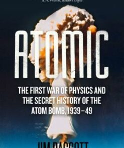 Atomic: The First War of Physics and the Secret History of the Atom Bomb 1939-49 - Jim Baggott