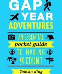 Gap Year Adventures: An Essential Pocket Guide to Making it Count - Tamsin King