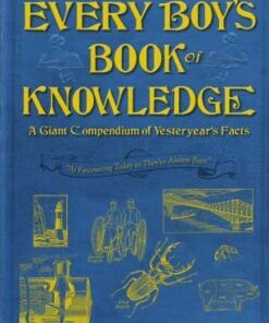 Every Boy's Book of Knowledge: A Giant Compendium of Yesteryear's Facts: 'As Fascinating Today as They've Always Been' - Charles Ray
