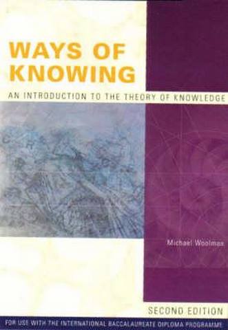 Ways of Knowing : Introduction to the Theory of Knowledge: For Use with the International Baccalaureate Diploma Programme - Michael Woolman
