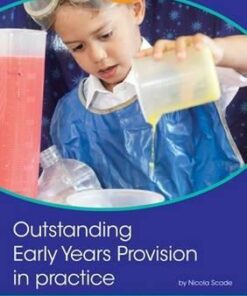 Outstanding Early Years Provision in Practice: How to Transform Your Setting into an Exceptional Learning Environment Using Simple Ideas - Nicola Scade