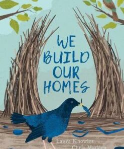 We Build Our Homes: Small Stories of Incredible Animal Architects - Laura Knowles